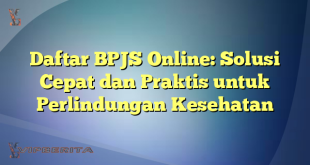 Daftar BPJS Online: Solusi Cepat dan Praktis untuk Perlindungan Kesehatan