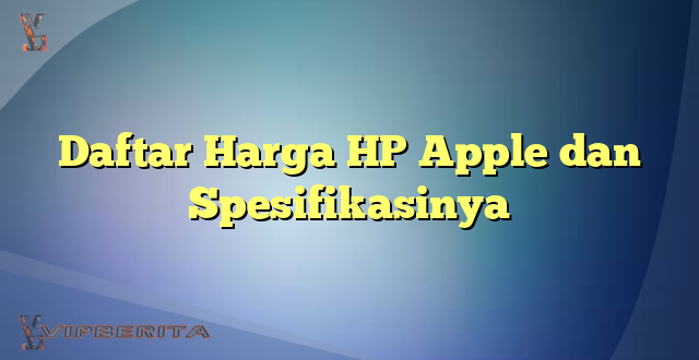 Daftar Harga HP Apple dan Spesifikasinya