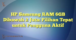HP Samsung RAM 6GB Dibawah 2 Juta: Pilihan Tepat untuk Pengguna Aktif