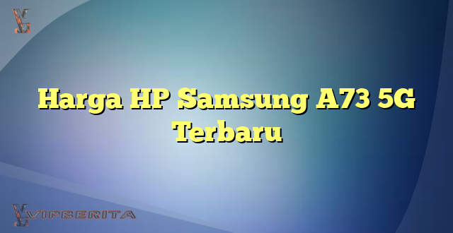 Harga HP Samsung A73 5G Terbaru