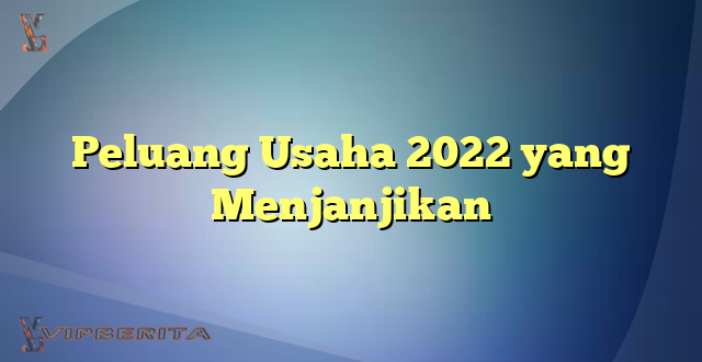Peluang Usaha 2022 yang Menjanjikan