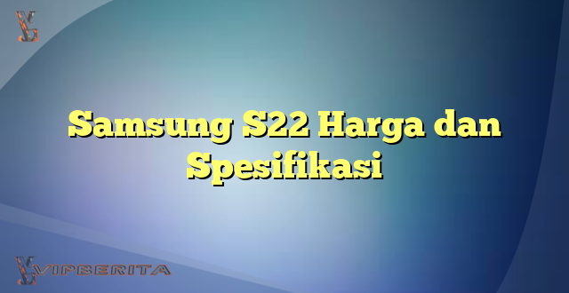 Samsung S22 Harga dan Spesifikasi