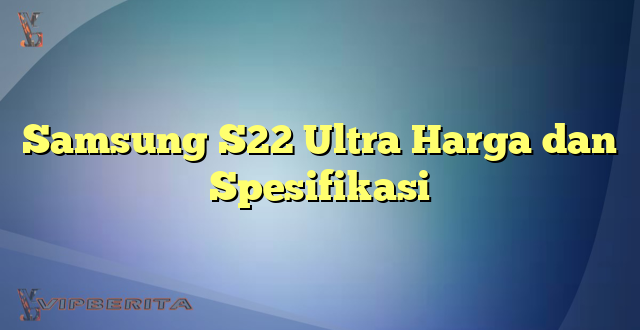 Samsung S22 Ultra Harga dan Spesifikasi