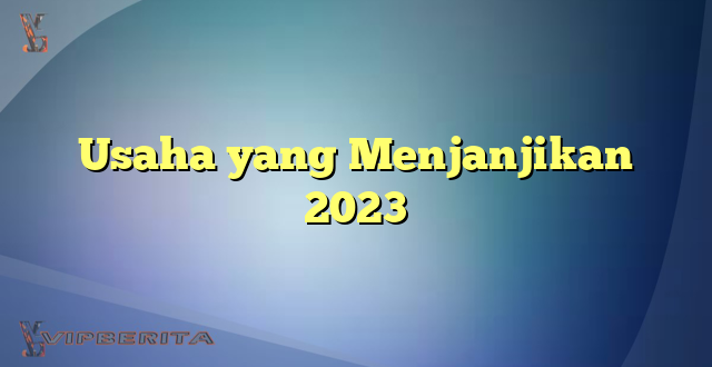 Usaha yang Menjanjikan 2023